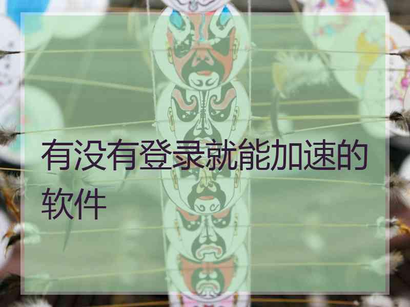 有没有登录就能加速的软件
