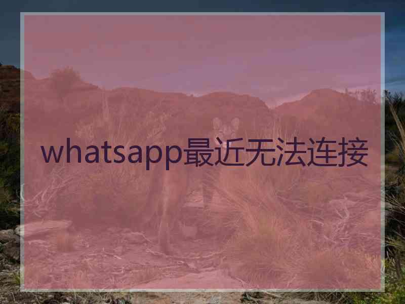 whatsapp最近无法连接