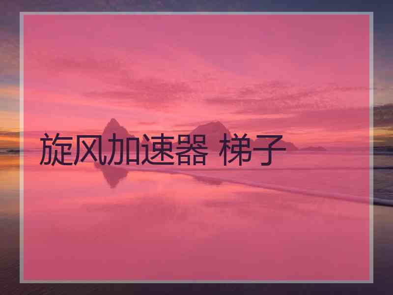 旋风加速器 梯子