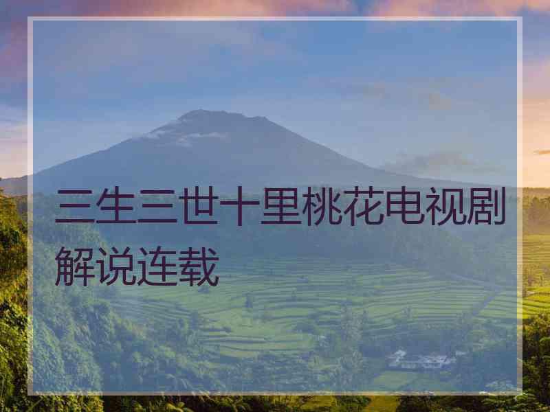 三生三世十里桃花电视剧解说连载