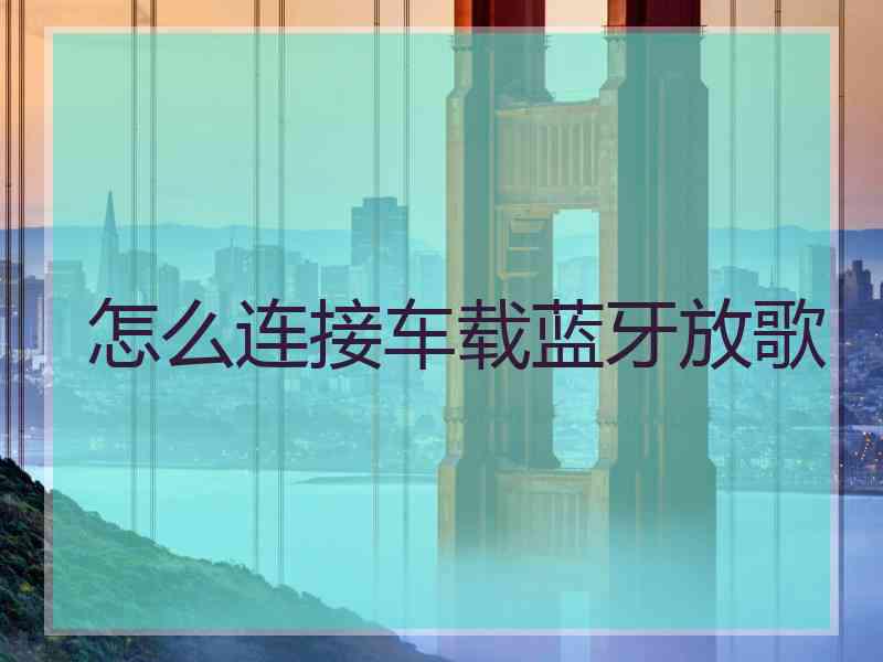 怎么连接车载蓝牙放歌
