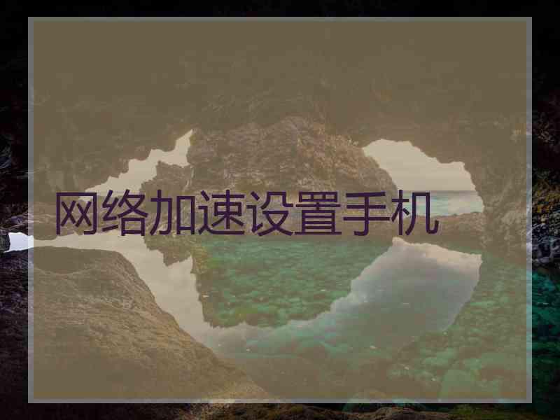 网络加速设置手机