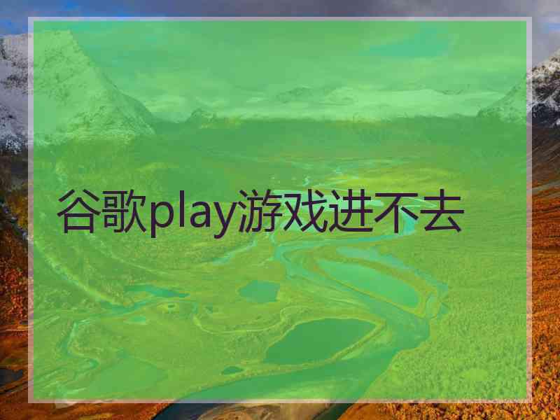 谷歌play游戏进不去