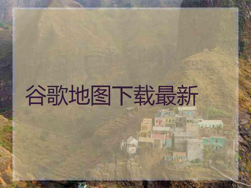 谷歌地图下载最新