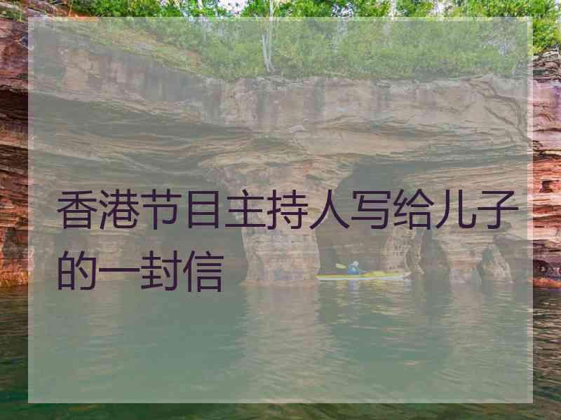 香港节目主持人写给儿子的一封信