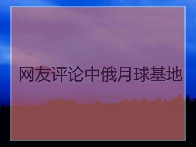 网友评论中俄月球基地