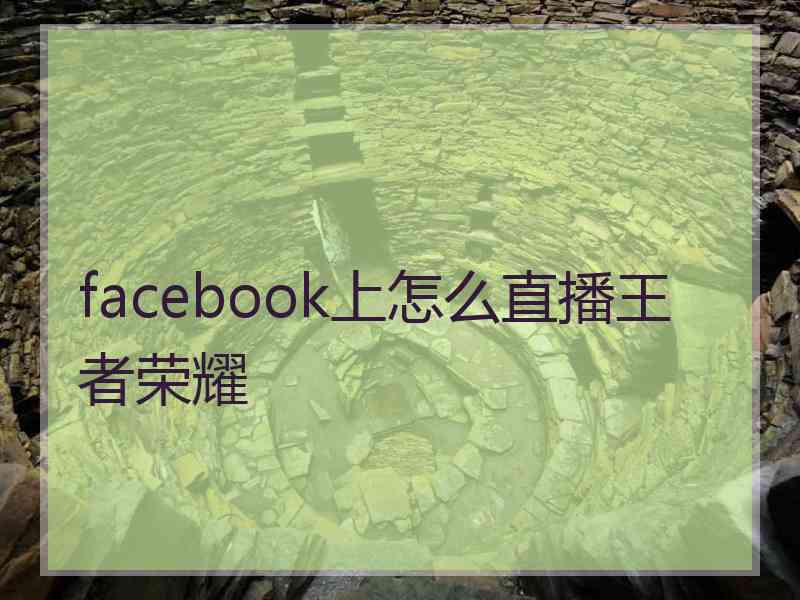 facebook上怎么直播王者荣耀