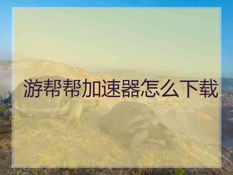 游帮帮加速器怎么下载