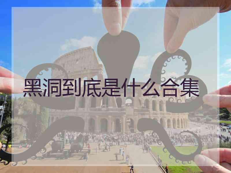黑洞到底是什么合集