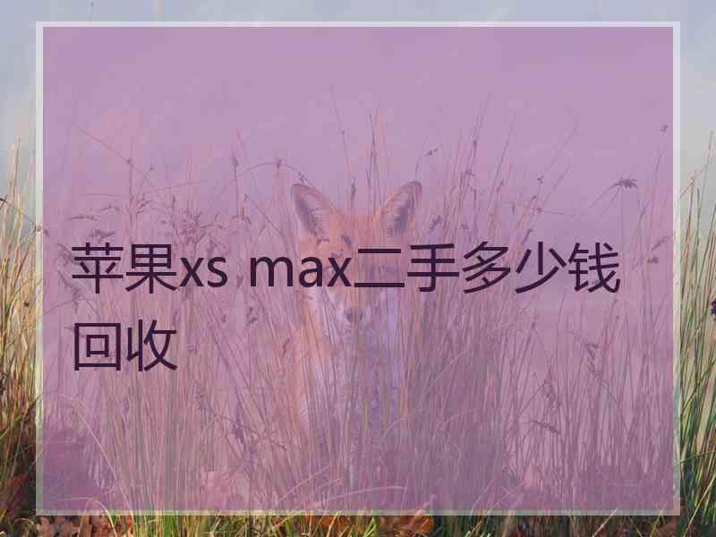 苹果xs max二手多少钱回收