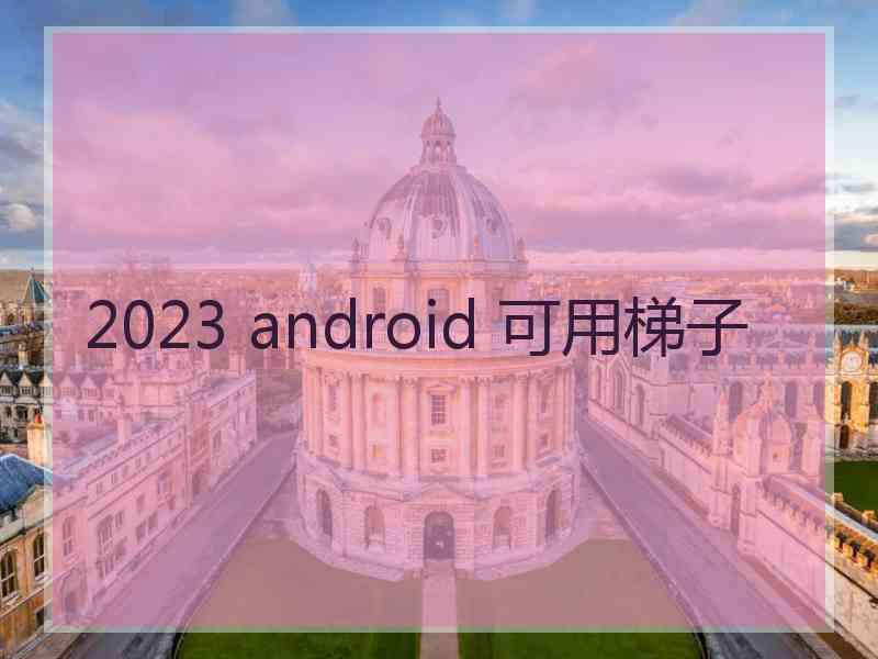 2023 android 可用梯子