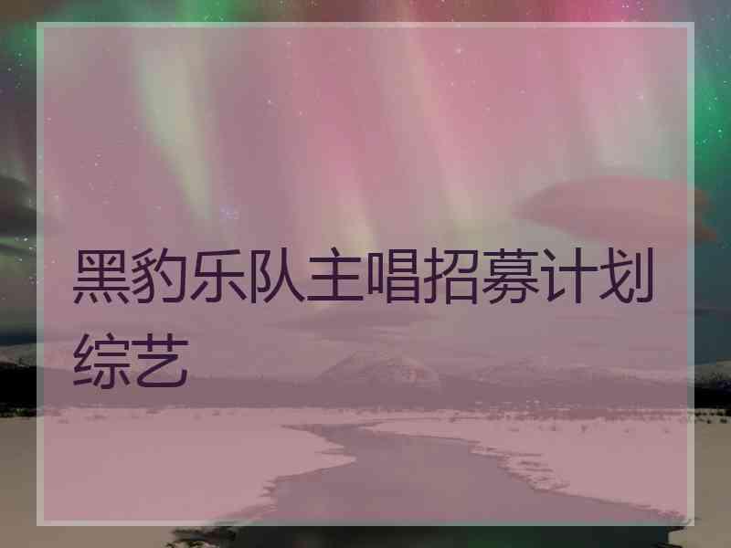 黑豹乐队主唱招募计划综艺