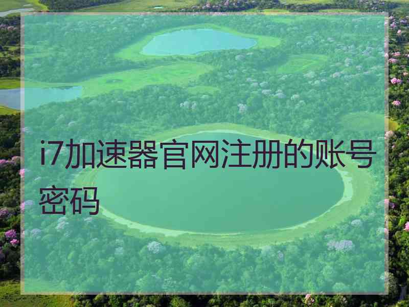 i7加速器官网注册的账号密码