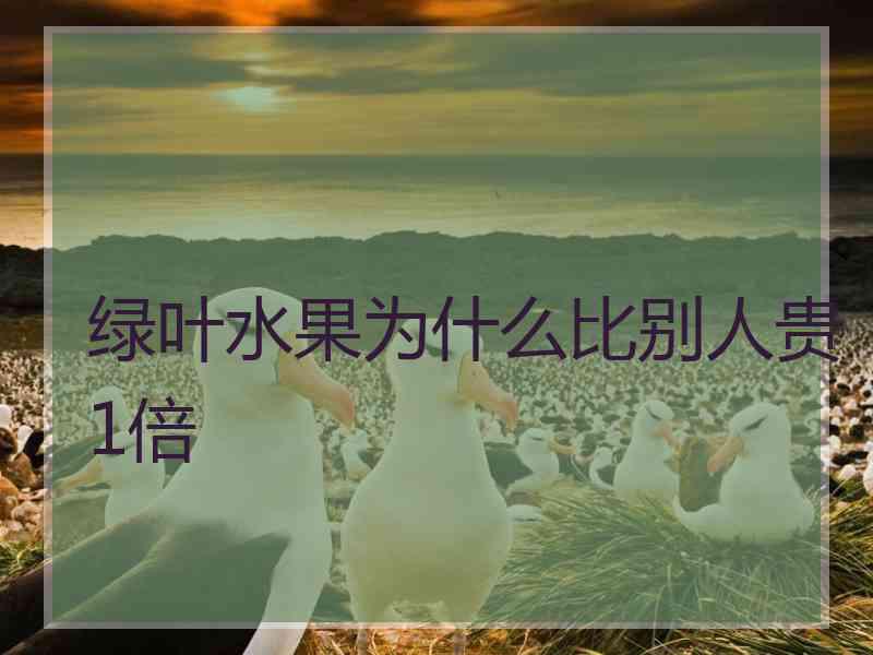 绿叶水果为什么比别人贵1倍