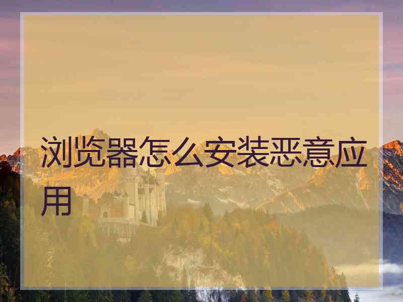 浏览器怎么安装恶意应用