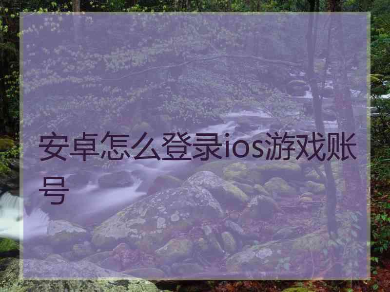安卓怎么登录ios游戏账号