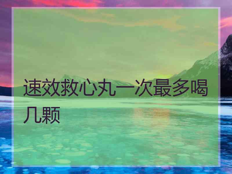 速效救心丸一次最多喝几颗