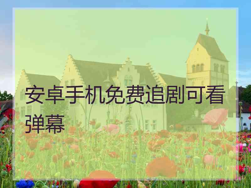 安卓手机免费追剧可看弹幕