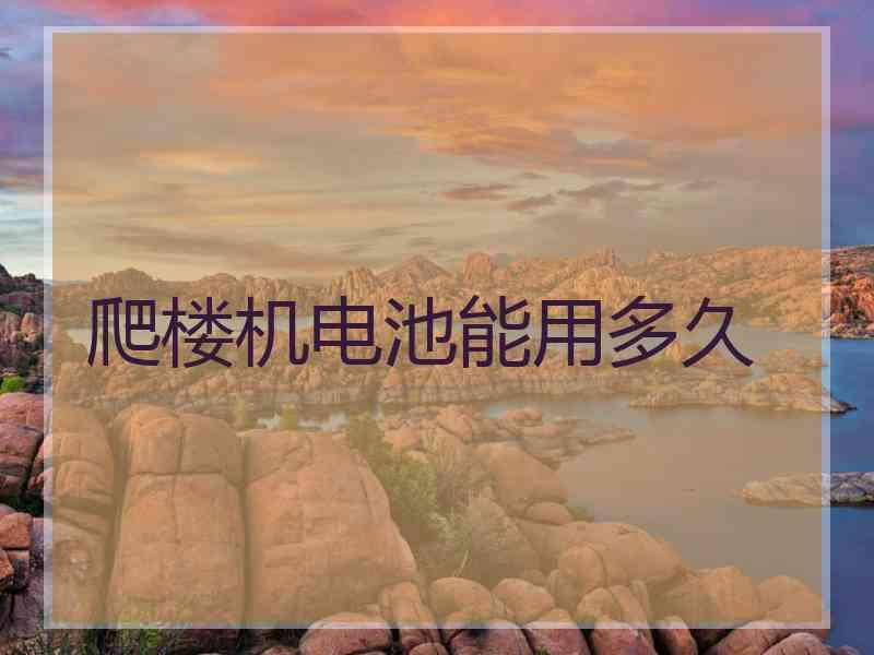 爬楼机电池能用多久