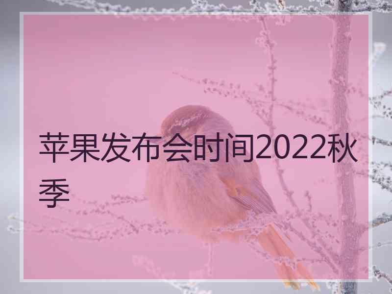 苹果发布会时间2022秋季