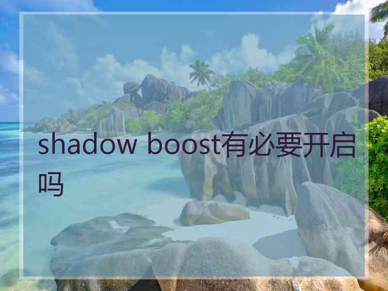 shadow boost有必要开启吗