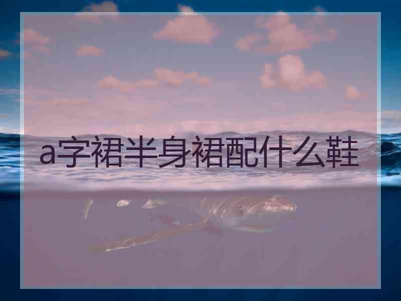 a字裙半身裙配什么鞋