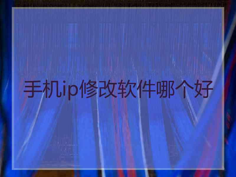 手机ip修改软件哪个好