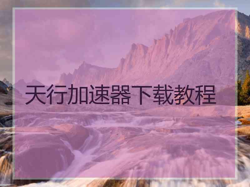 天行加速器下载教程