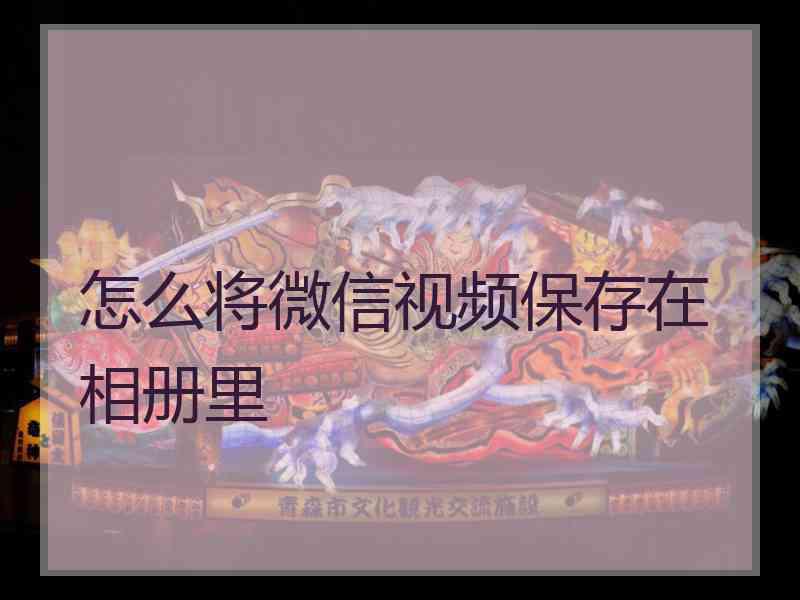 怎么将微信视频保存在相册里