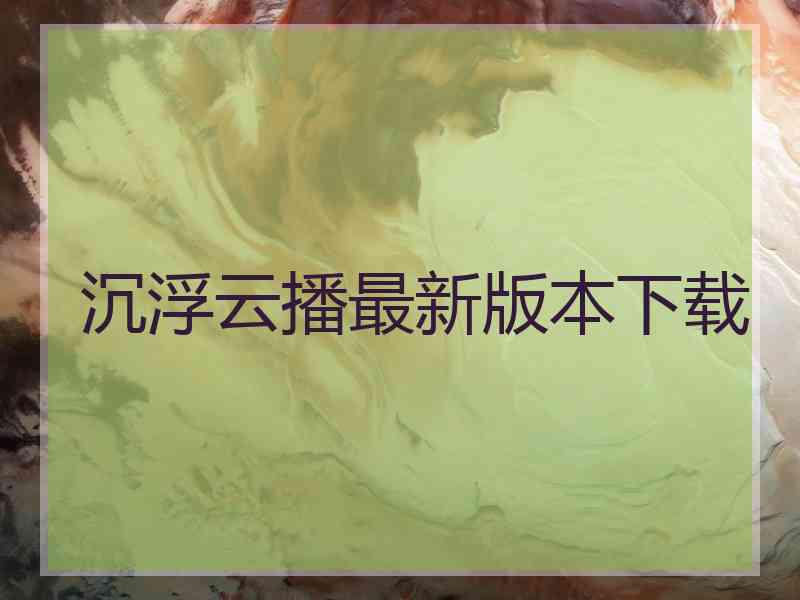 沉浮云播最新版本下载