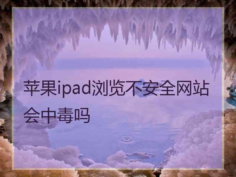 苹果ipad浏览不安全网站会中毒吗