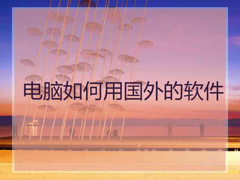电脑如何用国外的软件