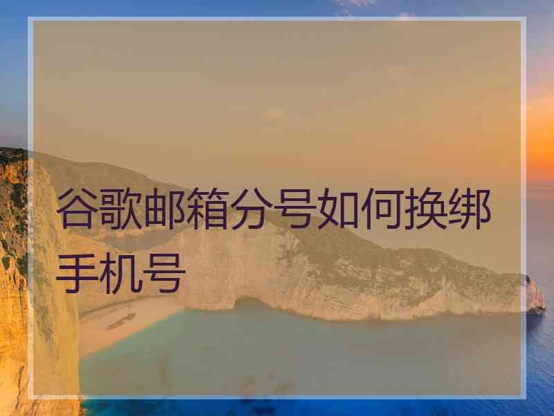 谷歌邮箱分号如何换绑手机号