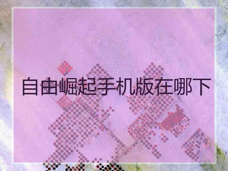 自由崛起手机版在哪下