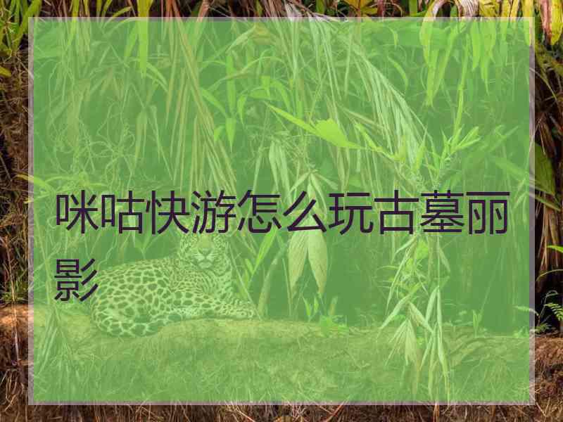 咪咕快游怎么玩古墓丽影