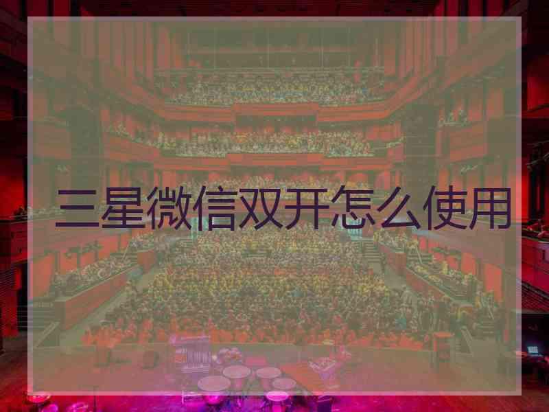三星微信双开怎么使用