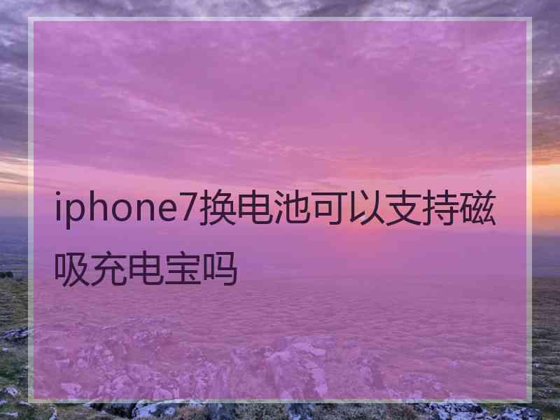 iphone7换电池可以支持磁吸充电宝吗
