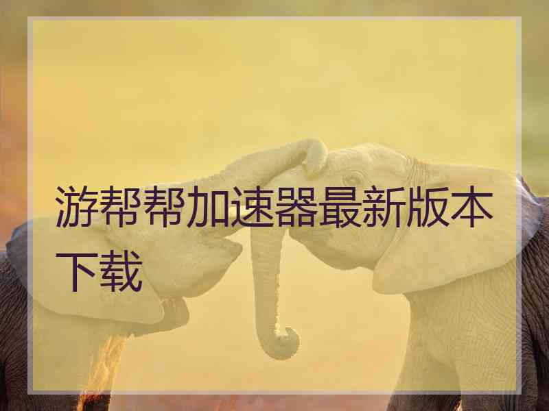 游帮帮加速器最新版本下载