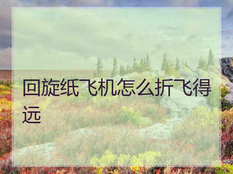 回旋纸飞机怎么折飞得远
