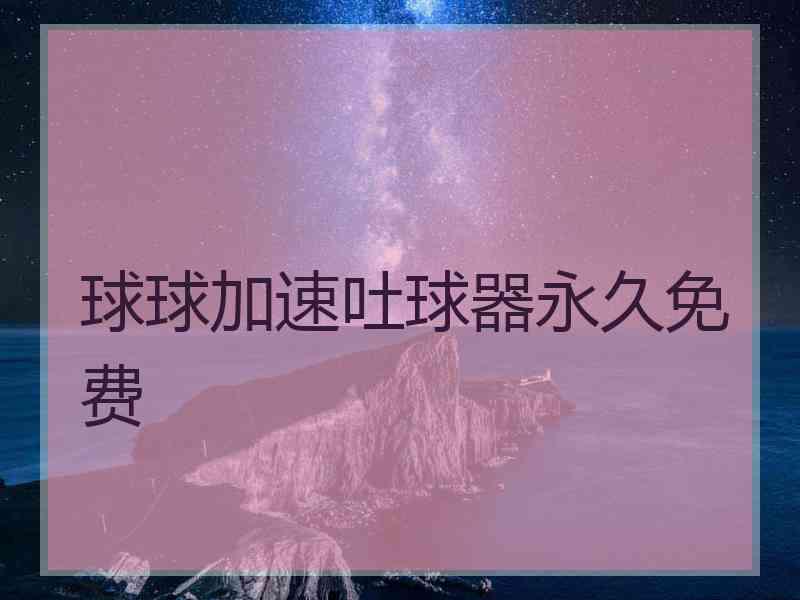 球球加速吐球器永久免费
