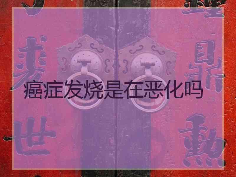 癌症发烧是在恶化吗