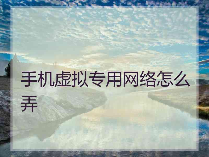 手机虚拟专用网络怎么弄