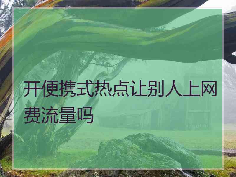 开便携式热点让别人上网费流量吗