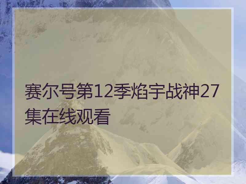 赛尔号第12季焰宇战神27集在线观看