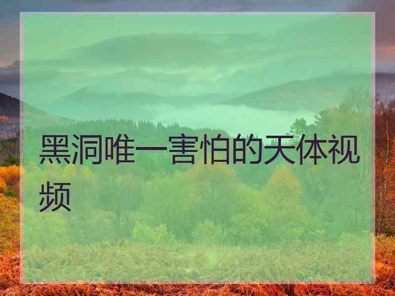 黑洞唯一害怕的天体视频