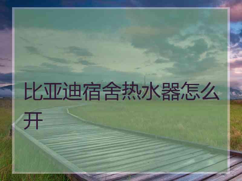 比亚迪宿舍热水器怎么开