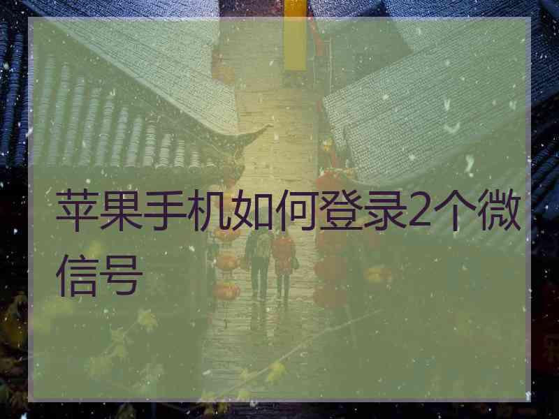 苹果手机如何登录2个微信号