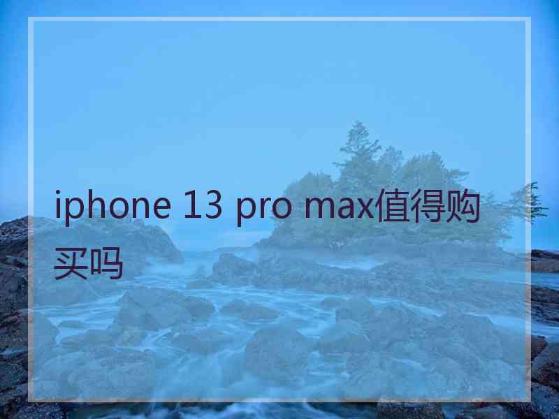 iphone 13 pro max值得购买吗