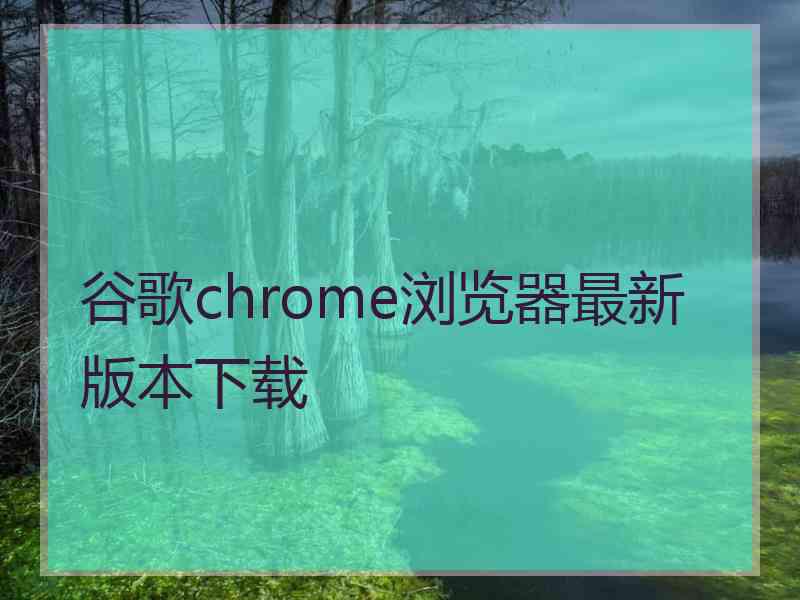 谷歌chrome浏览器最新版本下载