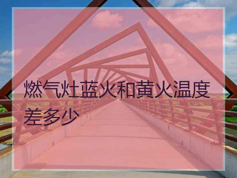 燃气灶蓝火和黄火温度差多少
